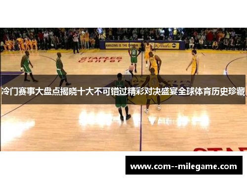 冷门赛事大盘点揭晓十大不可错过精彩对决盛宴全球体育历史珍藏