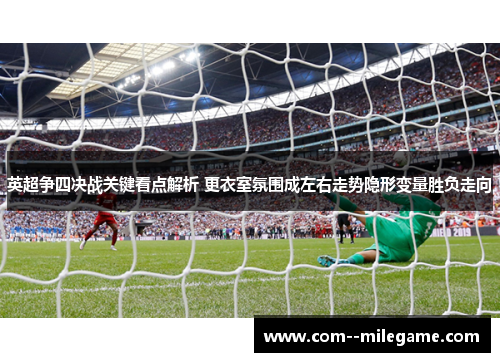 英超争四决战关键看点解析 更衣室氛围成左右走势隐形变量胜负走向