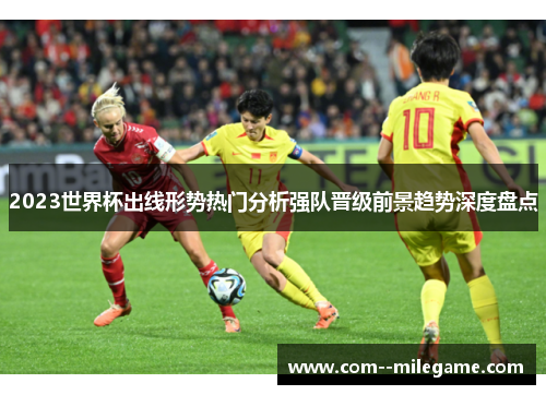 2023世界杯出线形势热门分析强队晋级前景趋势深度盘点