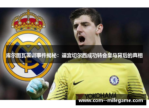 库尔图瓦罢训事件揭秘：逼宫切尔西成功转会皇马背后的真相