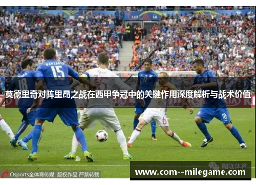 莫德里奇对阵里昂之战在西甲争冠中的关键作用深度解析与战术价值