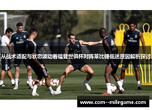 从战术适配与状态波动看福登世俱杯对阵莱比锡低迷原因解析探讨