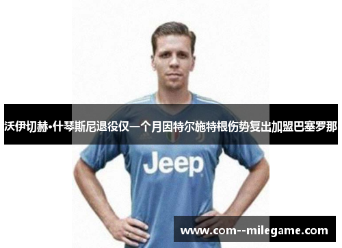 沃伊切赫·什琴斯尼退役仅一个月因特尔施特根伤势复出加盟巴塞罗那 沃伊切赫·什琴斯尼退役仅一个月因特尔施特根伤势复出加盟巴塞罗那