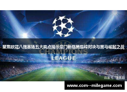 聚焦欧冠八强赛场五大亮点揭示豪门新格局巅峰对决与黑马崛起之战 聚焦欧冠八强赛场五大亮点揭示豪门新格局巅峰对决与黑马崛起之战